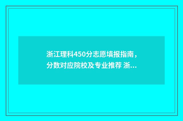 浙江理科450分志愿填报指南，分数对应院校及专业推荐 浙江高考450分左右能上几本