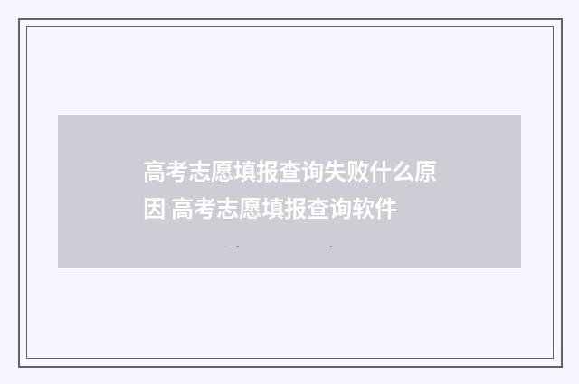 高考志愿填报查询失败什么原因 高考志愿填报查询软件