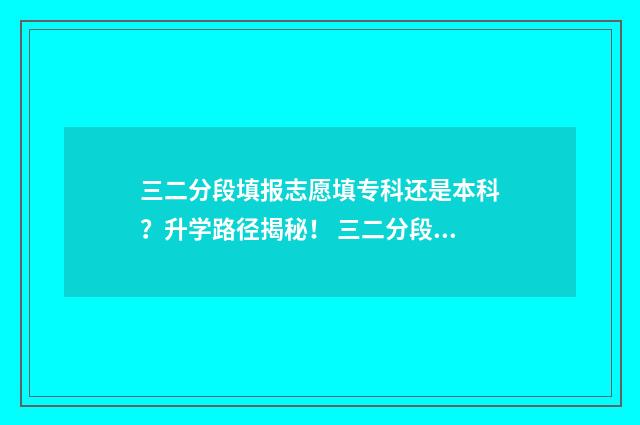 三二分段填报志愿填专科还是本科？升学路径揭秘！ 三二分段参加什么考试
