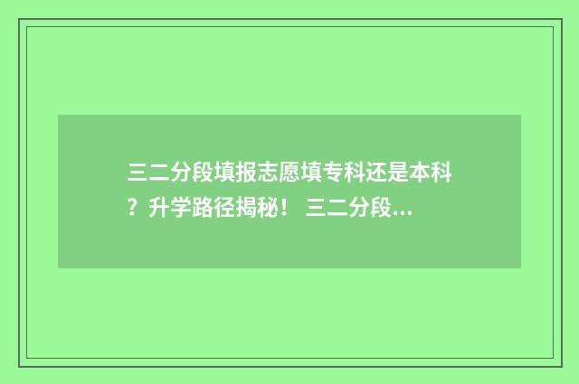 三二分段填报志愿填专科还是本科？升学路径揭秘！ 三二分段参加什么考试