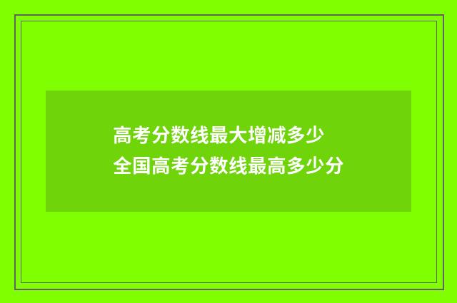 高考分数线最大增减多少 全国高考分数线最高多少分