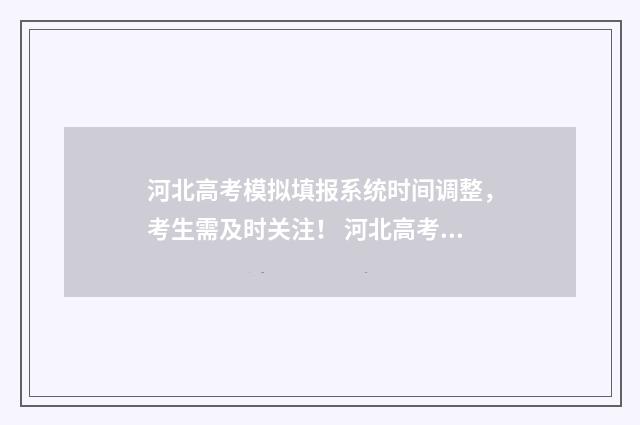 河北高考模拟填报系统时间调整，考生需及时关注！ 河北高考模拟填报志愿时间