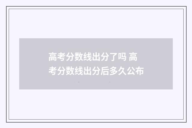 高考分数线出分了吗 高考分数线出分后多久公布