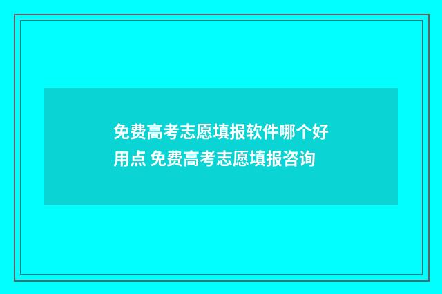 免费高考志愿填报软件哪个好用点 免费高考志愿填报咨询