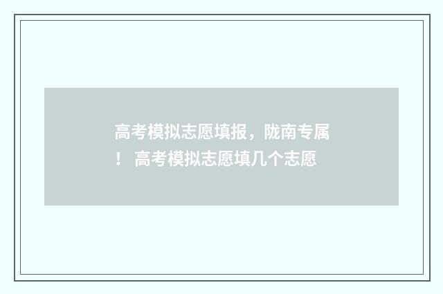 高考模拟志愿填报，陇南专属！ 高考模拟志愿填几个志愿