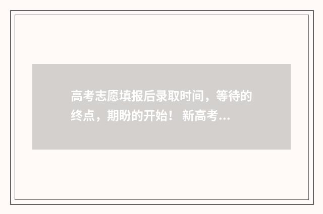 高考志愿填报后录取时间，等待的终点，期盼的开始！ 新高考怎么填报志愿
