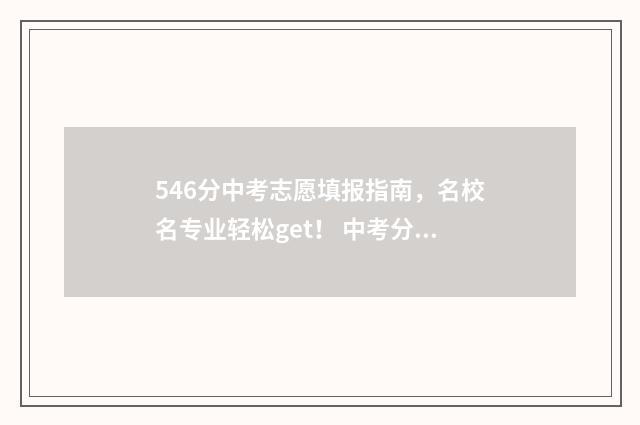546分中考志愿填报指南，名校名专业轻松get！ 中考分数540可以怎么填