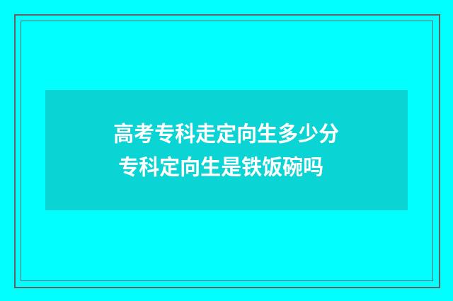 高考专科走定向生多少分 专科定向生是铁饭碗吗