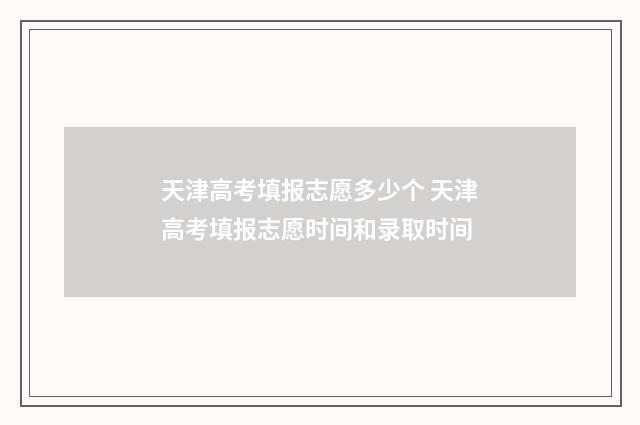天津高考填报志愿多少个 天津高考填报志愿时间和录取时间