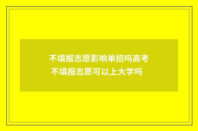 不填报志愿影响单招吗高考 不填报志愿可以上大学吗