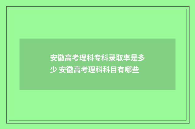 安徽高考理科专科录取率是多少 安徽高考理科科目有哪些