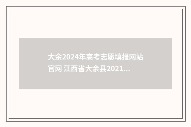 大余2024年高考志愿填报网站官网 江西省大余县2021年高考成绩