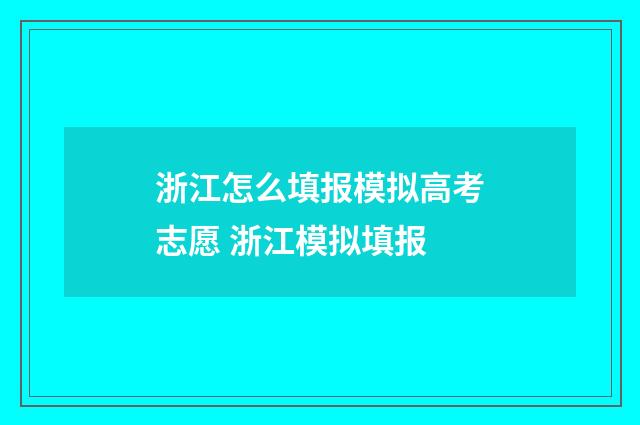浙江怎么填报模拟高考志愿 浙江模拟填报