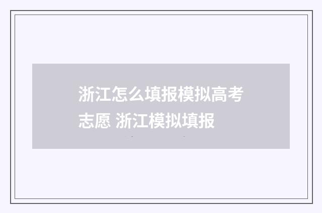 浙江怎么填报模拟高考志愿 浙江模拟填报