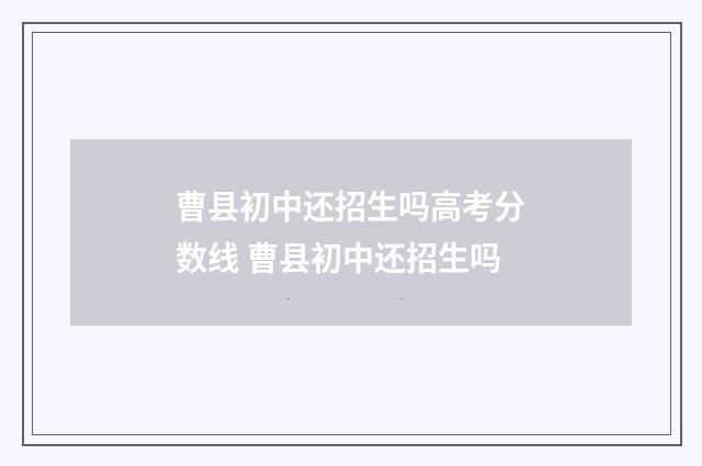 曹县初中还招生吗高考分数线 曹县初中还招生吗