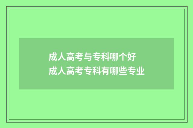成人高考与专科哪个好 成人高考专科有哪些专业