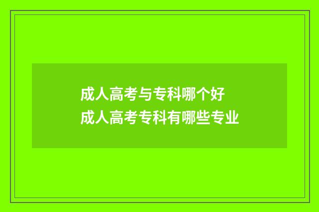 成人高考与专科哪个好 成人高考专科有哪些专业