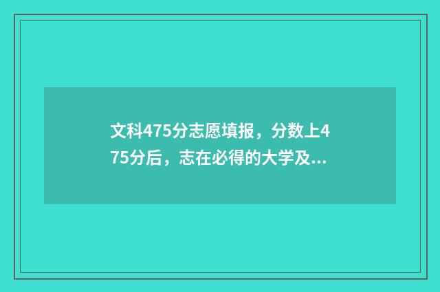 文科475分志愿填报，分数上475分后，志在必得的大学及专业 文科475分能上哪些大学