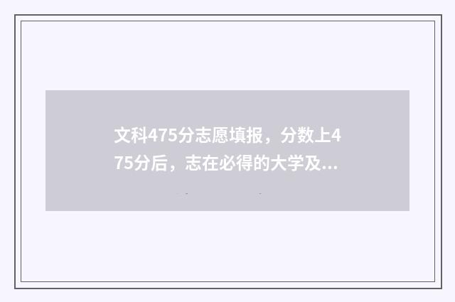 文科475分志愿填报，分数上475分后，志在必得的大学及专业 文科475分能上哪些大学
