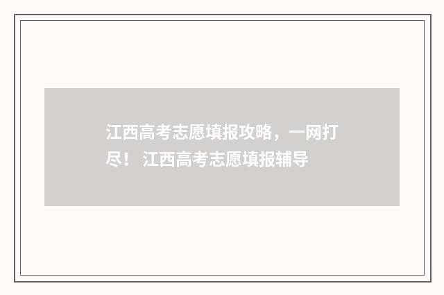 江西高考志愿填报攻略，一网打尽！ 江西高考志愿填报辅导