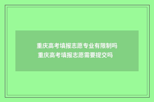 重庆高考填报志愿专业有限制吗 重庆高考填报志愿需要提交吗