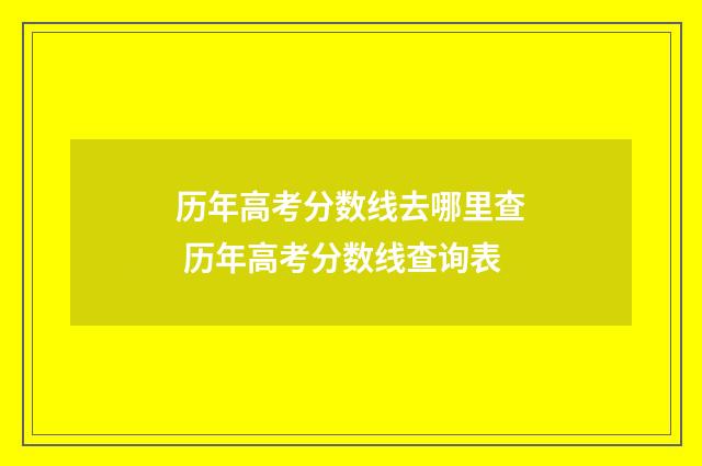 历年高考分数线去哪里查 历年高考分数线查询表
