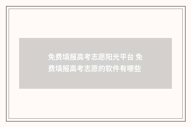 免费填报高考志愿阳光平台 免费填报高考志愿的软件有哪些