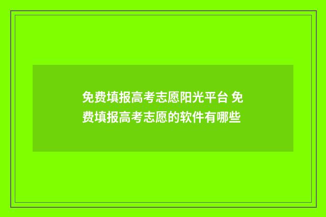 免费填报高考志愿阳光平台 免费填报高考志愿的软件有哪些