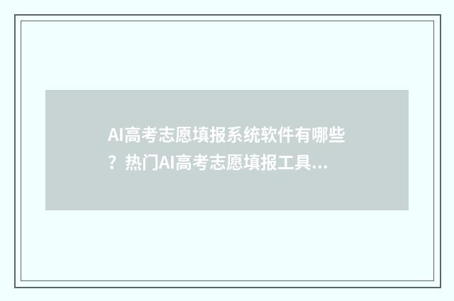 AI高考志愿填报系统软件有哪些？热门AI高考志愿填报工具盘点 ai高考志愿填报助手