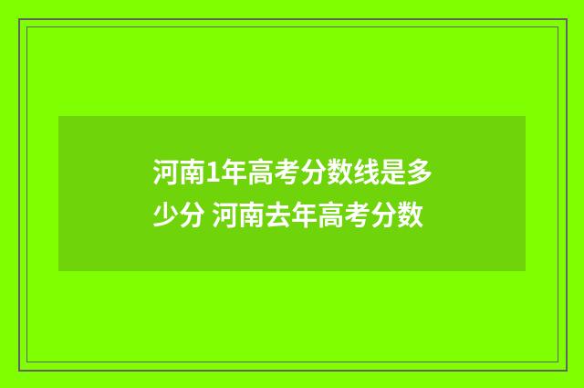河南1年高考分数线是多少分 河南去年高考分数