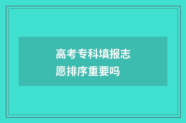 高考专科填报志愿排序重要吗