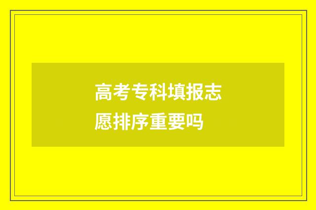 高考专科填报志愿排序重要吗