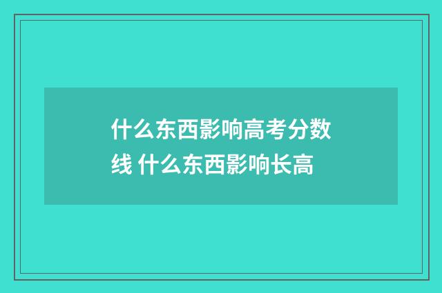 什么东西影响高考分数线 什么东西影响长高