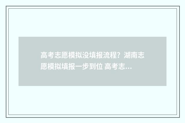 高考志愿模拟没填报流程？湖南志愿模拟填报一步到位 高考志愿模拟没有填,怎么办