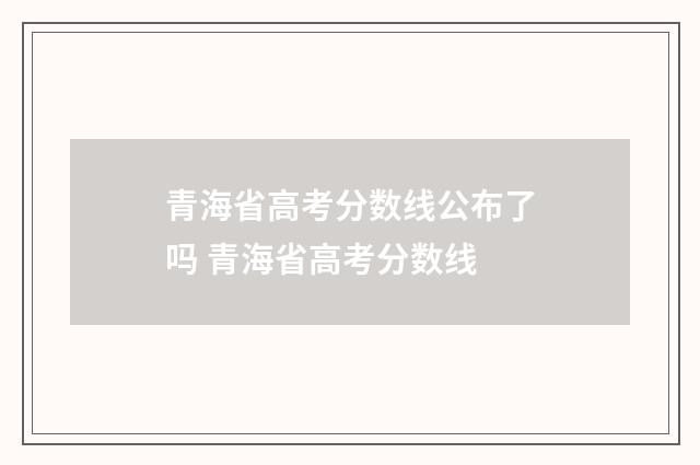 青海省高考分数线公布了吗 青海省高考分数线