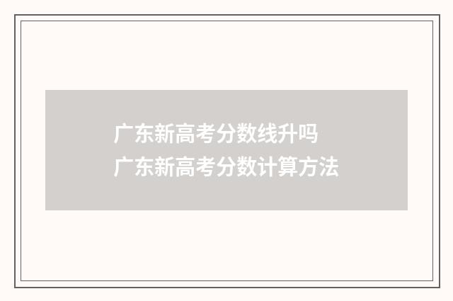 广东新高考分数线升吗 广东新高考分数计算方法