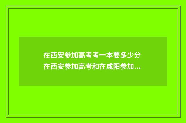 在西安参加高考考一本要多少分 在西安参加高考和在咸阳参加区别