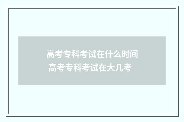 高考专科考试在什么时间 高考专科考试在大几考