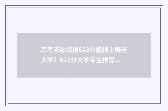 高考志愿填报623分能报上哪些大学？623分大学专业推荐 高考志愿填报怎么填报