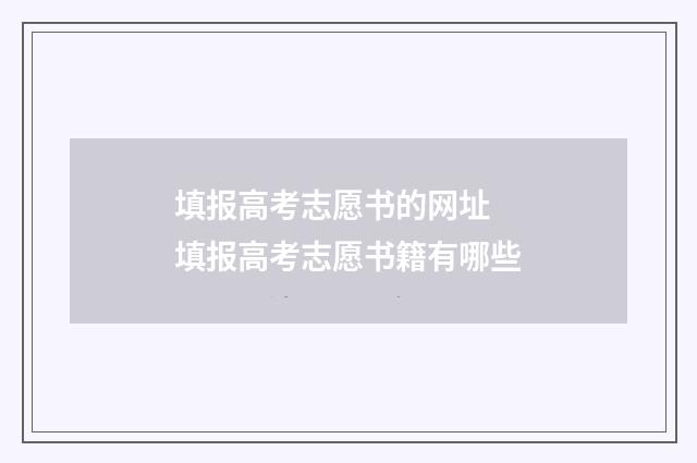 填报高考志愿书的网址 填报高考志愿书籍有哪些