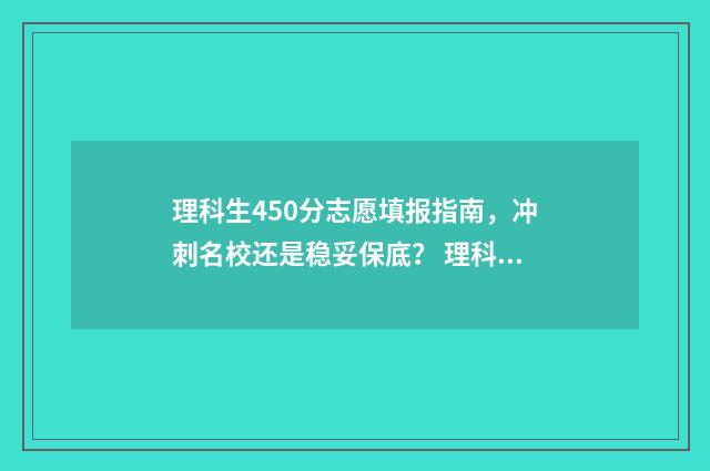 理科生450分志愿填报指南，冲刺名校还是稳妥保底？ 理科450分能考什么大学