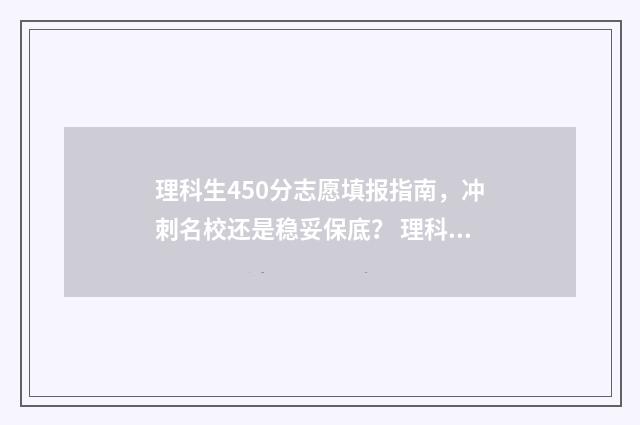 理科生450分志愿填报指南，冲刺名校还是稳妥保底？ 理科450分能考什么大学