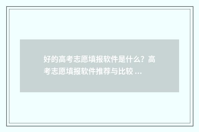 好的高考志愿填报软件是什么？高考志愿填报软件推荐与比较 好的高考志愿填什么专业