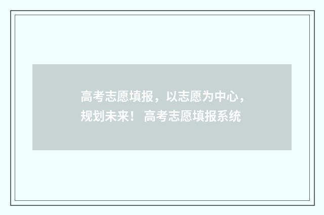 高考志愿填报，以志愿为中心，规划未来！ 高考志愿填报系统
