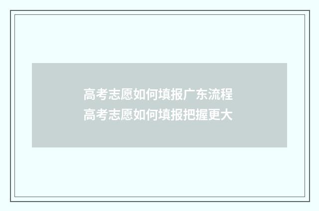 高考志愿如何填报广东流程 高考志愿如何填报把握更大