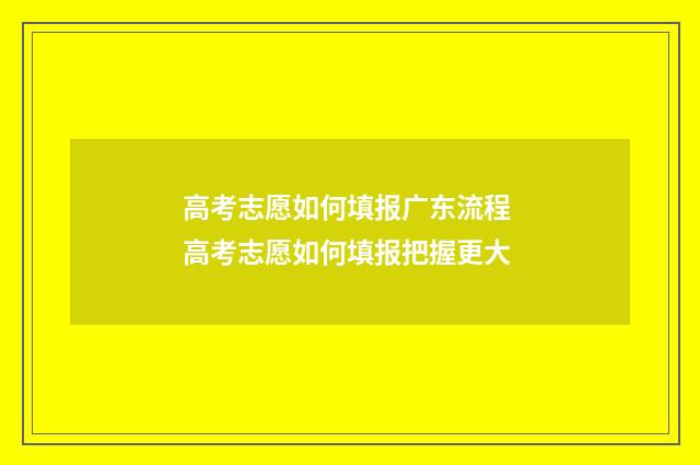 高考志愿如何填报广东流程 高考志愿如何填报把握更大