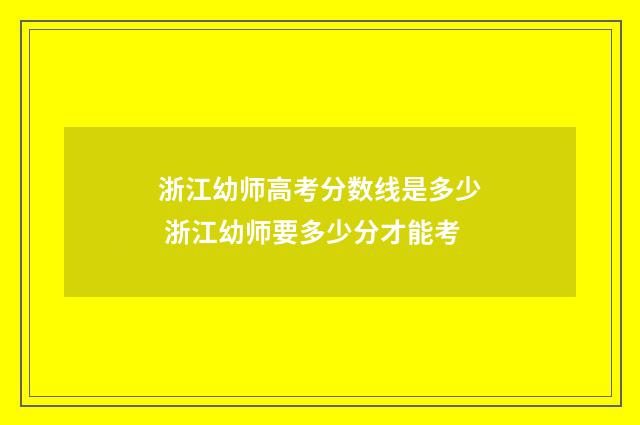 浙江幼师高考分数线是多少 浙江幼师要多少分才能考