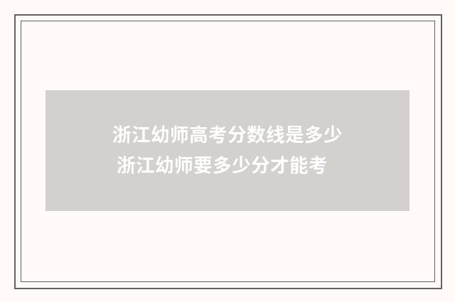 浙江幼师高考分数线是多少 浙江幼师要多少分才能考