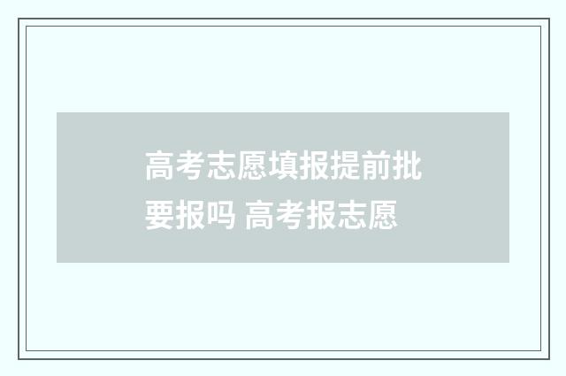 高考志愿填报提前批要报吗 高考报志愿