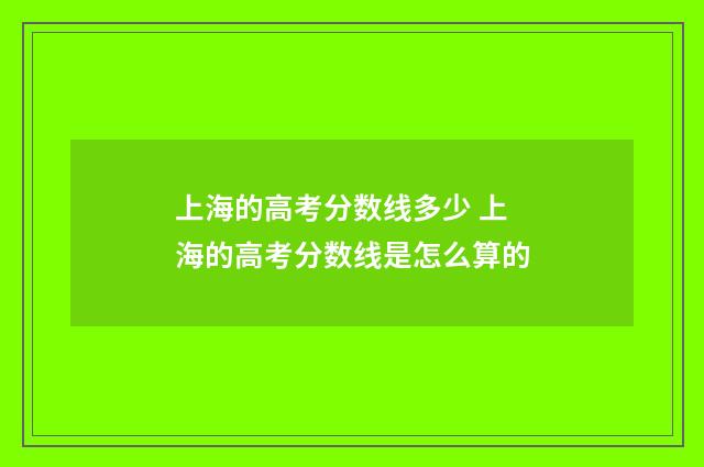 上海的高考分数线多少 上海的高考分数线是怎么算的